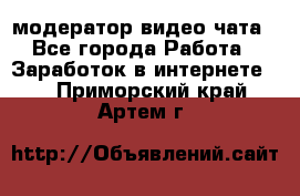 модератор видео-чата - Все города Работа » Заработок в интернете   . Приморский край,Артем г.